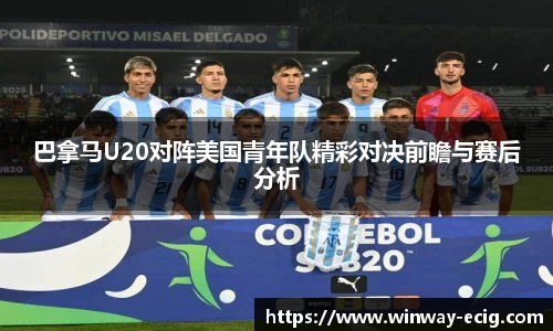 巴拿马U20对阵美国青年队精彩对决前瞻与赛后分析