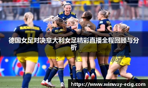 德国女足对决意大利女足精彩直播全程回顾与分析