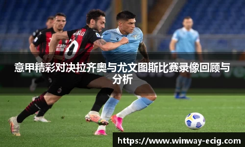 意甲精彩对决拉齐奥与尤文图斯比赛录像回顾与分析