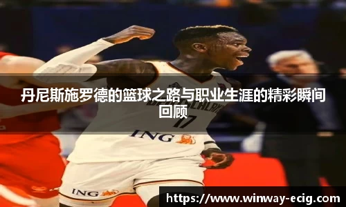 丹尼斯施罗德的篮球之路与职业生涯的精彩瞬间回顾