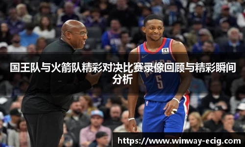 国王队与火箭队精彩对决比赛录像回顾与精彩瞬间分析
