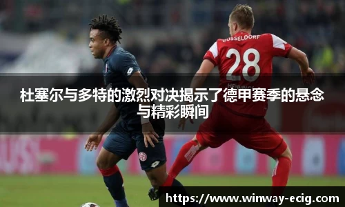 杜塞尔与多特的激烈对决揭示了德甲赛季的悬念与精彩瞬间