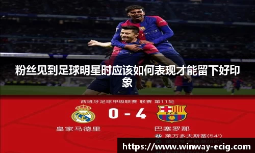 粉丝见到足球明星时应该如何表现才能留下好印象