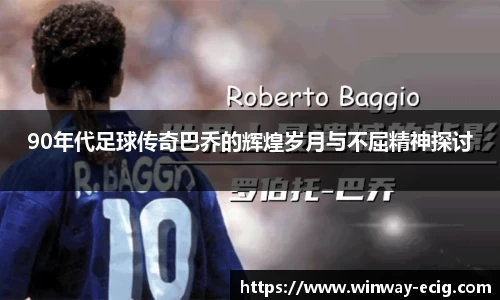 90年代足球传奇巴乔的辉煌岁月与不屈精神探讨